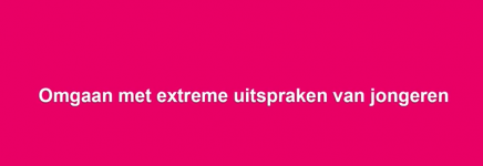 Terugblik Webinar 'Omgaan met extreme uitspraken van jongeren'